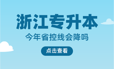 预测：今年浙江专升本省控线会降吗？