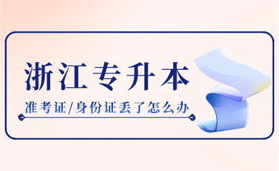 2024年浙江专升本准考证/身份证丢了怎么办?