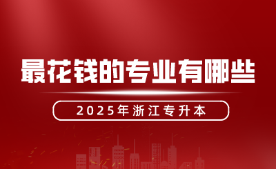 浙江专升本最花钱的专业有哪些?