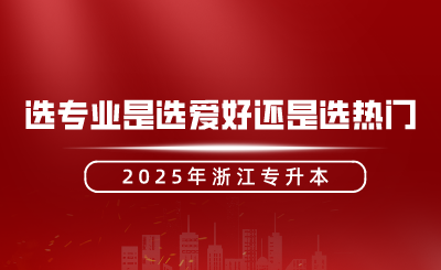 浙江专升本选专业是选爱好还是选热门?