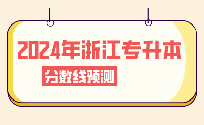 2024年浙江专升本分数线预测？这些事情要注意！