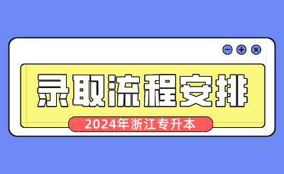 2024年浙江专升本录取流程安排
