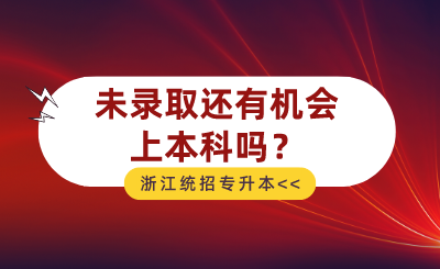 2024年浙江统招专升本未录取还有机会上本科吗？