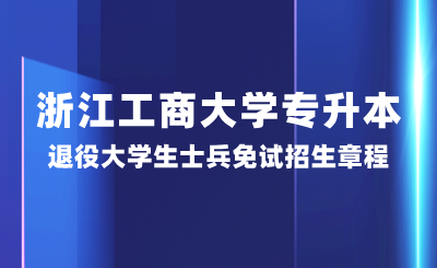 浙江工商大学专升本退役大学生士兵免试招生章程,25年参考